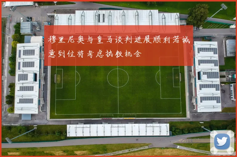 穆里尼奥与皇马谈判进展顺利若诚意到位将考虑执教机会