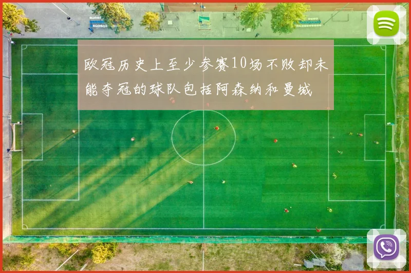 欧冠历史上至少参赛10场不败却未能夺冠的球队包括阿森纳和曼城