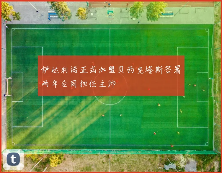伊达利诺正式加盟贝西克塔斯签署两年合同担任主帅