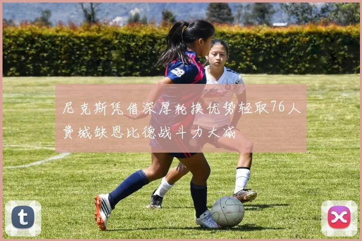 尼克斯凭借深厚轮换优势轻取76人费城缺恩比德战斗力大减